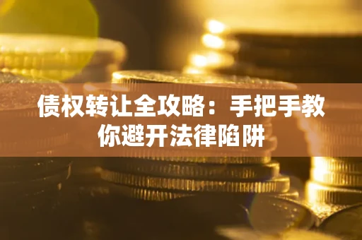 武汉债权转让全攻略：手把手教你避开法律陷阱