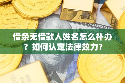 武汉借条无借款人姓名怎么补办？如何认定法律效力？