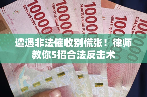 武汉遭遇非法催收别慌张！律师教你5招合法反击术