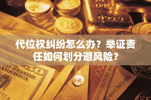 武汉代位权纠纷怎么办？举证责任如何划分避风险？