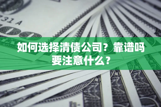 武汉如何选择清债公司？靠谱吗要注意什么？