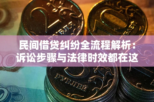 武汉民间借贷纠纷全流程解析：诉讼步骤与法律时效都在这儿了