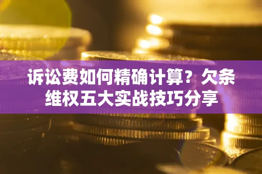 武汉诉讼费如何精确计算？欠条维权五大实战技巧分享