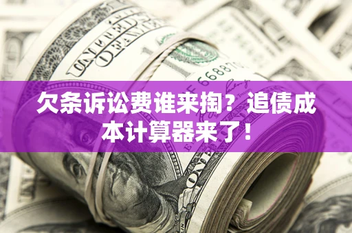 武汉欠条诉讼费谁来掏？追债成本计算器来了！