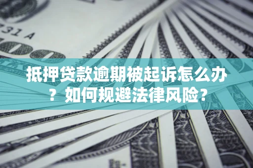 武汉抵押贷款逾期被起诉怎么办？如何规避法律风险？