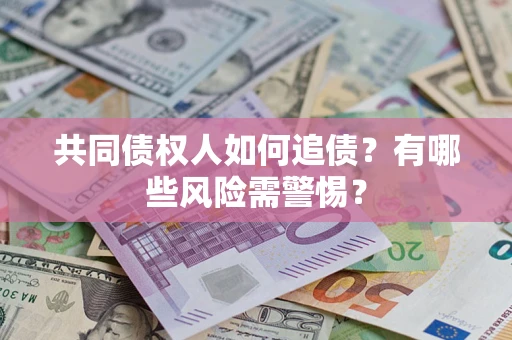 武汉共同债权人如何追债？有哪些风险需警惕？