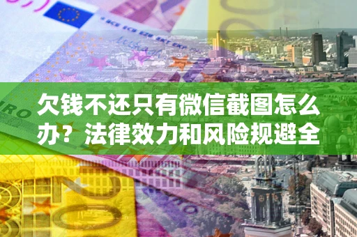 武汉欠钱不还只有微信截图怎么办？法律效力和风险规避全解析