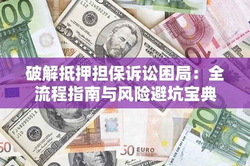 武汉破解抵押担保诉讼困局:全流程指南与风险避坑宝典 武汉破解抵押担保诉讼困局:全流程指南与风险避坑宝典
