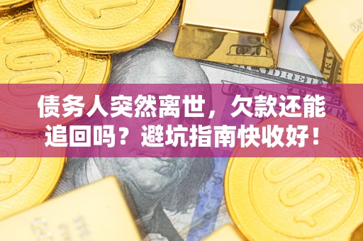武汉债务人突然离世，欠款还能追回吗？避坑指南快收好！