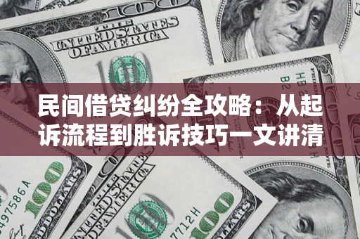 武汉民间借贷纠纷全攻略：从起诉流程到胜诉技巧一文讲清