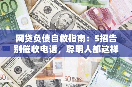 武汉网贷负债自救指南：5招告别催收电话，聪明人都这样做