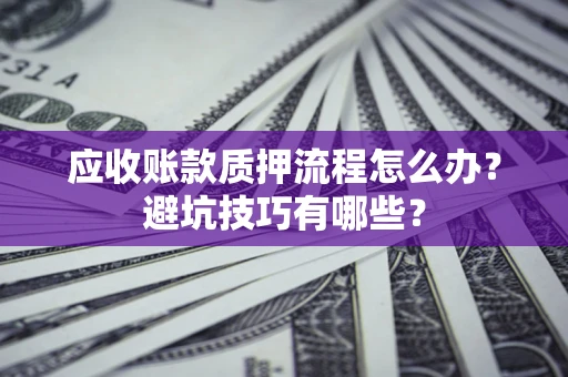 武汉应收账款质押流程怎么办？避坑技巧有哪些？