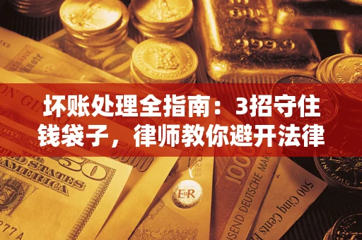 武汉坏账处理全指南：3招守住钱袋子，律师教你避开法律雷区