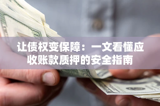 武汉让债权变保障：一文看懂应收账款质押的安全指南
