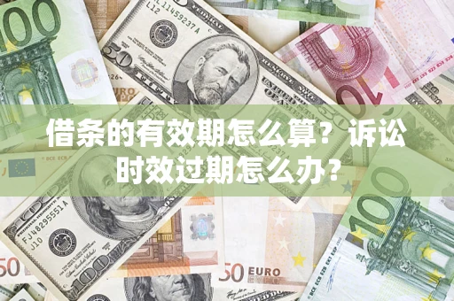 武汉借条的有效期怎么算？诉讼时效过期怎么办？