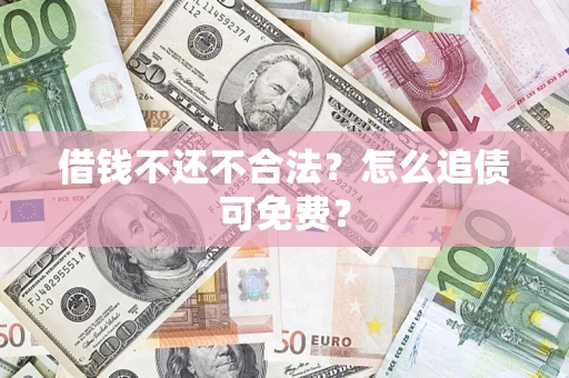 武汉借钱不还不合法？怎么追债可免费？