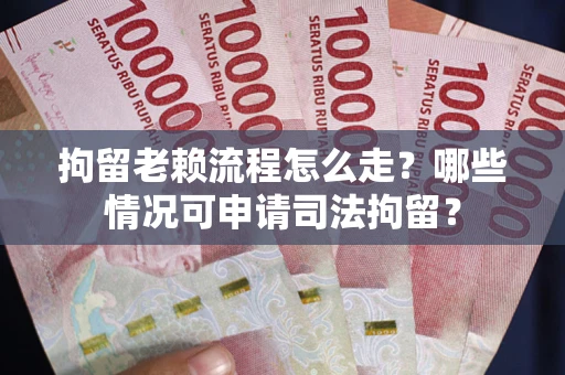 武汉拘留老赖流程怎么走?哪些情况可申请司法拘留? 武汉拘留老赖流程怎么走?哪些情况可申请司法拘留?