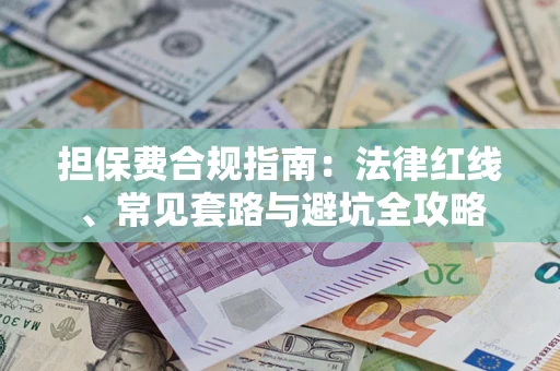 武汉担保费合规指南：法律红线、常见套路与避坑全攻略