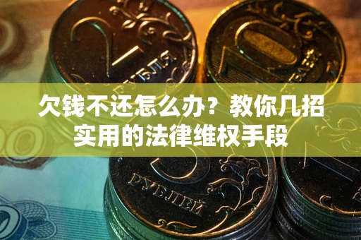 武汉欠钱不还怎么办？教你几招实用的法律维权手段