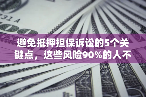 武汉避免抵押担保诉讼的5个关键点，这些风险90%的人不知道！