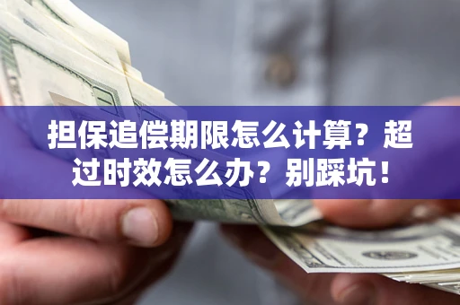 武汉担保追偿期限怎么计算？超过时效怎么办？别踩坑！
