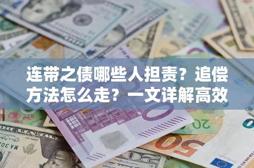 武汉连带之债哪些人担责？追偿方法怎么走？一文详解高效维权流程