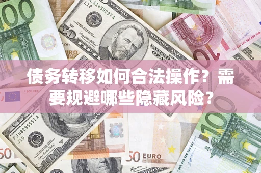 武汉债务转移如何合法操作？需要规避哪些隐藏风险？