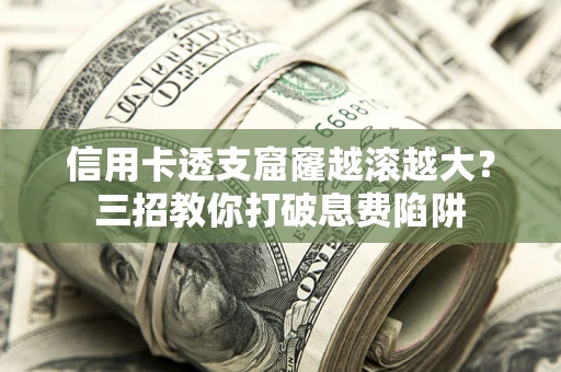 武汉信用卡透支窟窿越滚越大？三招教你打破息费陷阱