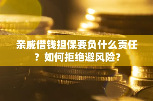 武汉亲戚借钱担保要负什么责任？如何拒绝避风险？