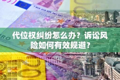 武汉代位权纠纷怎么办？诉讼风险如何有效规避？