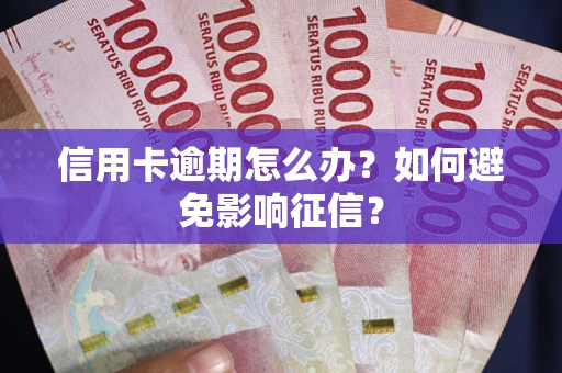 武汉信用卡逾期怎么办？如何避免影响征信？
