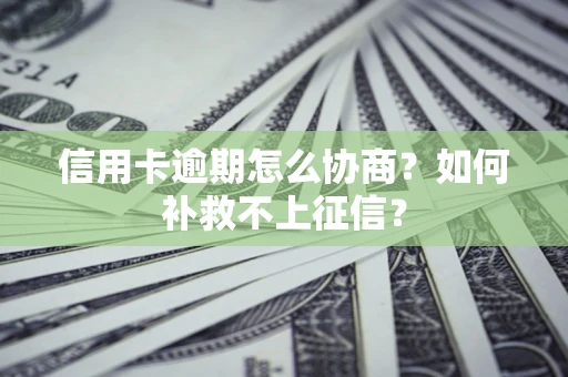 武汉信用卡逾期怎么协商？如何补救不上征信？
