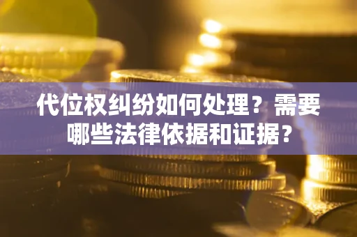 武汉代位权纠纷如何处理？需要哪些法律依据和证据？