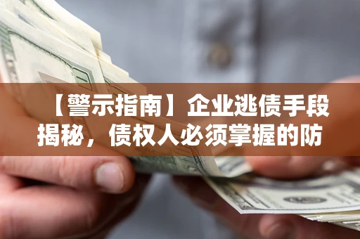 武汉【警示指南】企业逃债手段揭秘，债权人必须掌握的防坑宝典