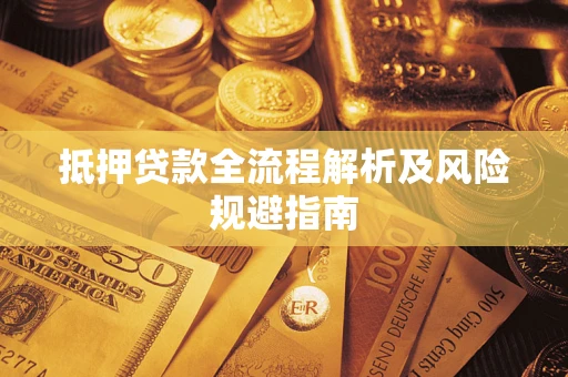 武汉抵押贷款全流程解析及风险规避指南