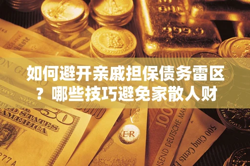 武汉如何避开亲戚担保债务雷区？哪些技巧避免家散人财