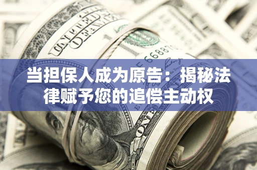 武汉当担保人成为原告:揭秘法律赋予您的追偿主动权 武汉当担保人成为原告:揭秘法律赋予您的追偿主动权