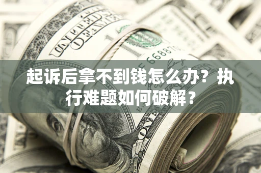 武汉起诉后拿不到钱怎么办?执行难题如何破解? 武汉起诉后拿不到钱怎么办?执行难题如何破解?