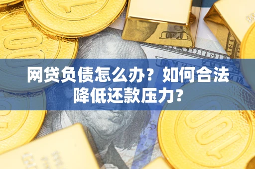 武汉网贷负债怎么办？如何合法降低还款压力？