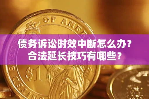 武汉债务诉讼时效中断怎么办？合法延长技巧有哪些？