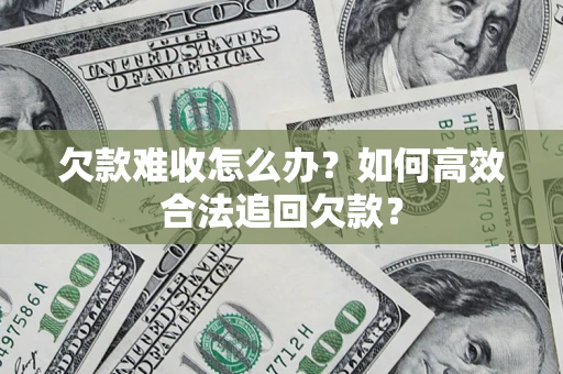 武汉欠款难收怎么办？如何高效合法追回欠款？