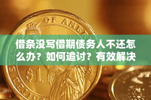 武汉借条没写借期债务人不还怎么办？如何追讨？有效解决方案！