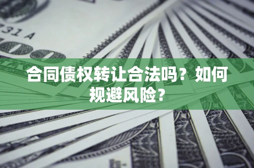 武汉合同债权转让合法吗?如何规避风险? 武汉合同债权转让合法吗?如何规避风险?