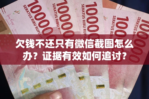 武汉欠钱不还只有微信截图怎么办？证据有效如何追讨？