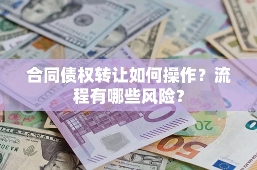 武汉合同债权转让如何操作？流程有哪些风险？