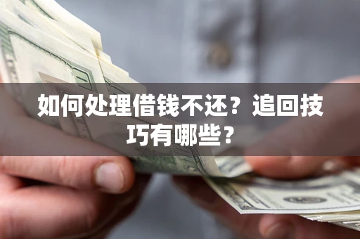 武汉如何处理借钱不还？追回技巧有哪些？