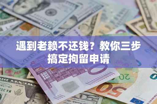 武汉遇到老赖不还钱？教你三步搞定拘留申请