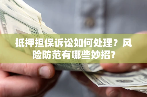 武汉抵押担保诉讼如何处理？风险防范有哪些妙招？