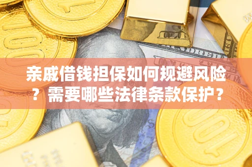 武汉亲戚借钱担保如何规避风险？需要哪些法律条款保护？