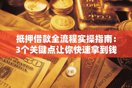 武汉抵押借款全流程实操指南：3个关键点让你快速拿到钱